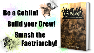 Image: On the left side, the words "Be a Goblin! Build your Crew! Smash the Faetriarchy!" framed by a the sketchy drawing of a hobgoblin copper chasing a goblin thief. On the right side, the cover of the Goblonia core book.